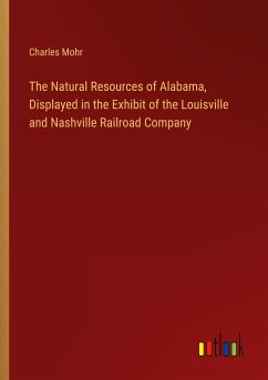 The Natural Resources of Alabama, Displayed in the Exhibit of the Louisville and Nashville Railroad Company - Mohr, Charles