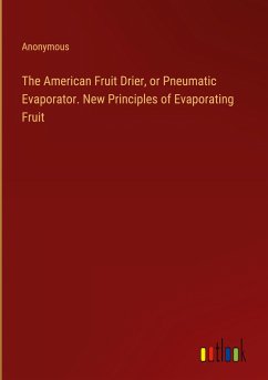 The American Fruit Drier, or Pneumatic Evaporator. New Principles of Evaporating Fruit - Anonymous