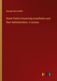 Some Points Concerning Anesthetics and their Administration. A Lecture - Rohé, George Henry