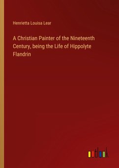A Christian Painter of the Nineteenth Century, being the Life of Hippolyte Flandrin