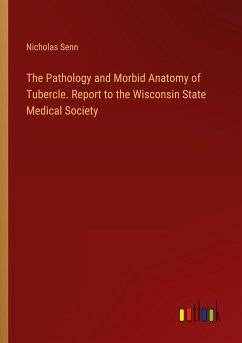 The Pathology and Morbid Anatomy of Tubercle. Report to the Wisconsin State Medical Society - Senn, Nicholas