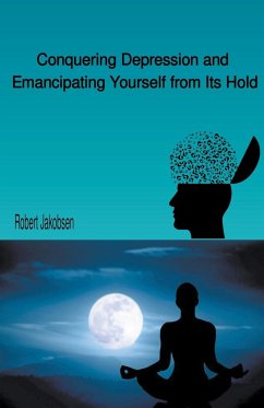 Conquering Depression and Emancipating Yourself from Its Hold - Jakobsen, Robert