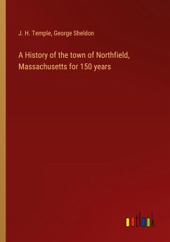 A History of the town of Northfield, Massachusetts for 150 years - Temple, J. H.; Sheldon, George