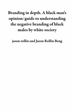 Branding in depth. A black man's opinion/guide to understanding the negative branding of black males by white society (eBook, ePUB) - Rollin, Jason; Beng, Jason Rollin