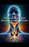 Understanding Thyroid Disorders: A Simplified Guide (eBook, ePUB)