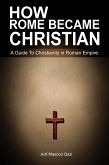 How Rome Became Christian: A Guide To Christianity in Roman Empire (eBook, ePUB)