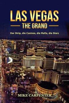 Las Vegas The Grand: Der Strip, die Casinos, die Mafia, die Stars (eBook, ePUB) - Carpenter, Mike Las Vegas The Grand: Der Strip, die Casinos, die Mafia, die Stars (eBook, ePUB) - Carpenter, Mike