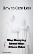 How to Care Less : Stop Worrying About... - Bild 1