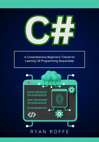 C#: A Comprehensive Beginner's Tutorial for Learning C# Programming Sequentially (eBook, ePUB) C#: A Comprehensive Beginner's Tutorial for Learning C# Programming Sequentially (eBook, ePUB)