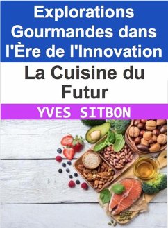 La Cuisine du Futur : Explorations Gourmandes dans l'Ère de l'Innovation (eBook, ePUB) - Sitbon, Yves