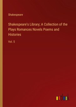 Shakespeare's Library; A Collection of the Plays Romances Novels Poems and Histories