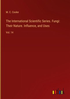 The International Scientific Series. Fungi: Their Nature. Influence, and Uses - Cooke, M. C.