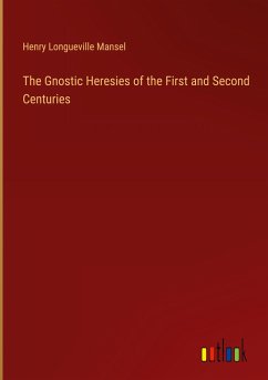 The Gnostic Heresies of the First and Second Centuries - Mansel, Henry Longueville
