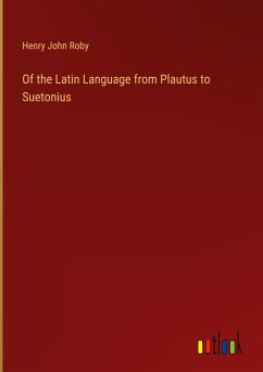 Of the Latin Language from Plautus to Suetonius - Roby, Henry John