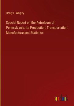 Special Report on the Petroleum of Pennsylvania, its Production, Transportation, Manufacture and Statistics