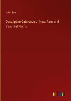 Descriptive Catalogue of New, Rare, and Beautiful Plants - Saul, John
