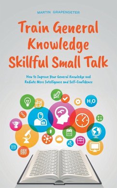 Train General Knowledge Skillful Small Talk - How to Improve Your General Knowledge and Radiate More Intelligence and Self-Confidence - Grapengeter, Martin