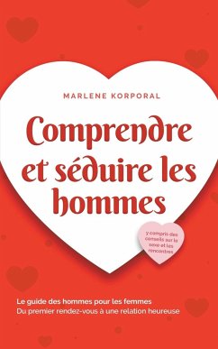 Comprendre et séduire les hommes Le guide des hommes pour les femmes Du premier rendez-vous à une relation heureuse - y compris des conseils sur le sexe et les rencontres - Korporal, Marlene