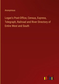 Logan's Post-Office, Census, Express, Telegraph, Railroad and River Directory of Entire West and South - Anonymous