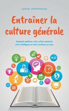 Entraîner la culture générale Comment améliorer votre culture générale, votre intelligence et votre confiance en vous. - Grapengeter, Martin