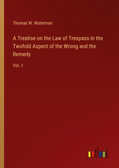 A Treatise on the Law of Trespass in the Twofold Aspect of the Wrong and the Remedy - Waterman, Thomas W.