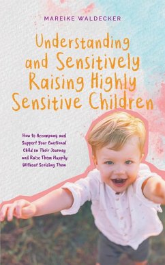 Understanding and Sensitively Raising Highly Sensitive Children How to Accompany and Support Your Emotional Child on Their Journey and Raise Them Happily Without Scolding Them - Waldecker, Mareike