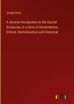 A General Introduction to the Sacred Scriptures; in a Serie of Dissertations, Critical, Hermeneutical and Historical