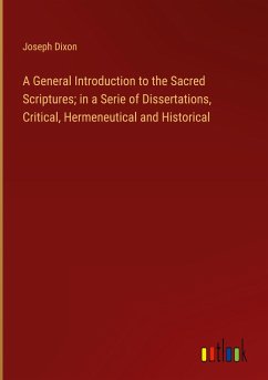 A General Introduction to the Sacred Scriptures; in a Serie of Dissertations, Critical, Hermeneutical and Historical - Dixon, Joseph