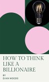 How to think like a Billionaire (eBook, ePUB) How to think like a Billionaire (eBook, ePUB)