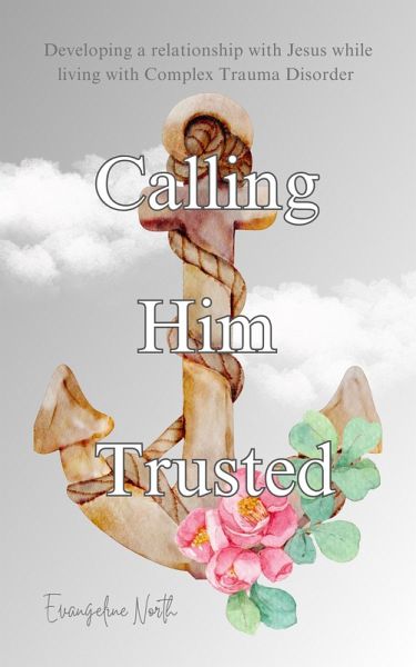 Calling Him Trusted: Developing a Relationship With Jesus While Living With Complex Trauma Disorder (eBook, ePUB) Calling Him Trusted: Developing a Relationship With Jesus While Living With Complex Trauma Disorder (eBook, ePUB)