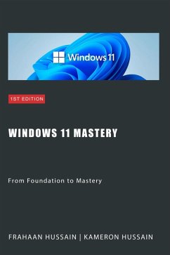 Windows 11 Mastery: From Foundation to Mastery (eBook, ePUB) - Hussain, Kameron; Hussain, Frahaan