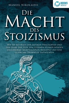 DIE MACHT DES STOIZISMUS: Wie Sie mit Hilfe der antiken Philosophie und der Lehre der Stoa zum eisernen Stoiker werden und enorme Selbstdisziplin, Resilienz und eine glasklare Denkweise entwickeln (eBook, ePUB) - Nikolaidis, Manuel