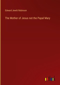 The Mother of Jesus not the Papal Mary - Robinson, Edward Jewitt