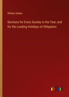 Sermons for Every Sunday in the Year, and for the Leading Holidays of Obligation - Gahan, William