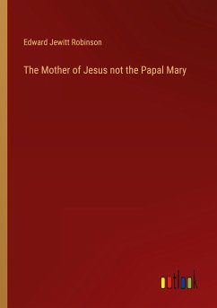 The Mother of Jesus not the Papal Mary - Robinson, Edward Jewitt
