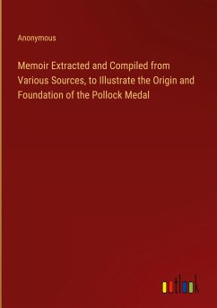 Memoir Extracted and Compiled from Various Sources, to Illustrate the Origin and Foundation of the Pollock Medal - Anonymous