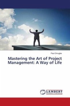 Mastering the Art of Project Management: A Way of Life - Omugbe, Paul