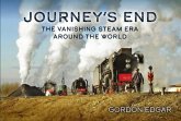 Journey's End: The Vanishing Steam Era Around the World Journey's End: The Vanishing Steam Era Around the World