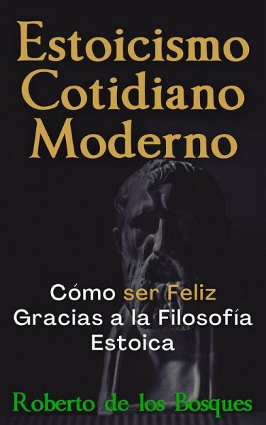 Estoicismo Cotidiano Moderno Cómo ser Feliz Gracias a la Filosofía Estoica (eBook, ePUB) Estoicismo Cotidiano Moderno Cómo ser Feliz Gracias a la Filosofía Estoica (eBook, ePUB)