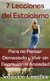 7 Lecciones del Estoicismo Para no Pensar Demasiado y Vivir sin Depresión ni Ansiedad (eBook, ePUB)