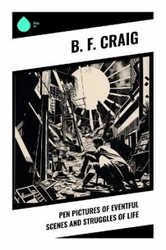 Pen Pictures of Eventful Scenes and Struggles of Life - Craig, B. F.