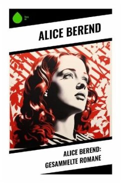 Alice Berend: Gesammelte Romane - Berend, Alice