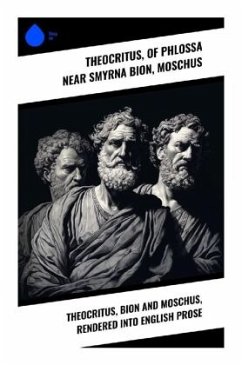 Theocritus, Bion and Moschus, Rendered into English Prose - Theocritus;Bion, of Phlossa near Smyrna;Moschus
