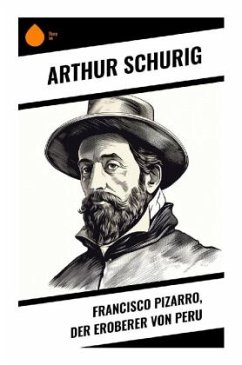 Francisco Pizarro, der Eroberer von Peru - Schurig, Arthur