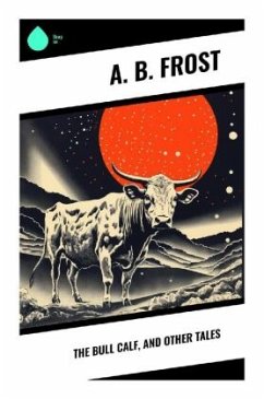 The Bull Calf, and Other Tales - Frost, A. B.