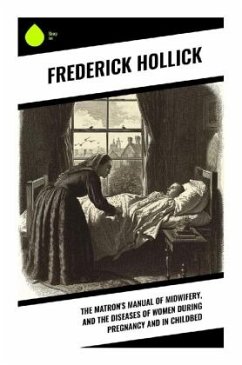 The Matron's Manual of Midwifery, and the Diseases of Women During Pregnancy and in Childbed - Hollick, Frederick