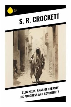 Cleg Kelly, Arab of the City: His Progress and Adventures - Crockett, S. R.