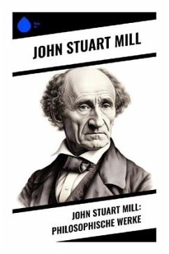 John Stuart Mill: Philosophische Werke - Mill, John Stuart