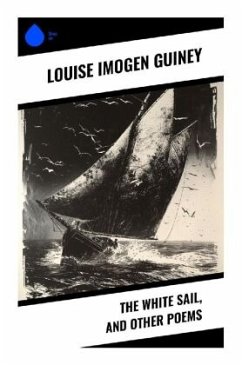 The White Sail, and Other Poems - Guiney, Louise Imogen