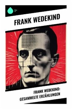 Frank Wedekind: Gesammelte Erzählungen - Wedekind, Frank